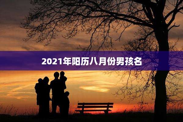 2021年阳历八月份男孩名
