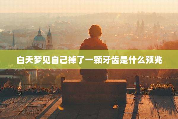 白天梦见自己掉了一颗牙齿是什么预兆