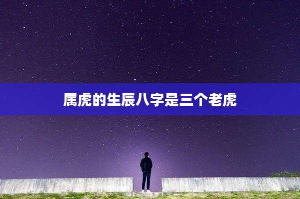 属虎的生辰八字是三个老虎