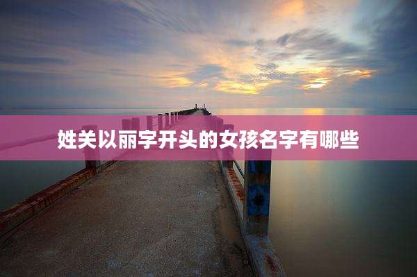 姓关以丽字开头的女孩名字有哪些