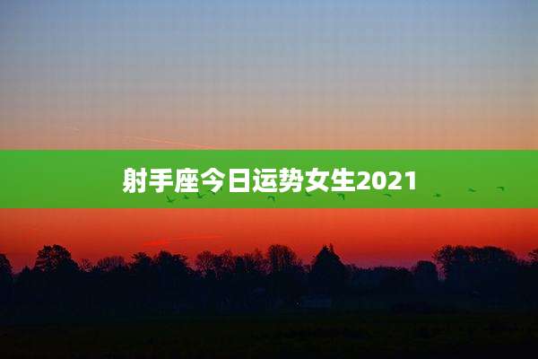 射手座今日运势女生2021