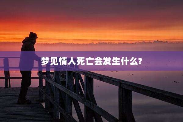 梦见情人死亡会发生什么?