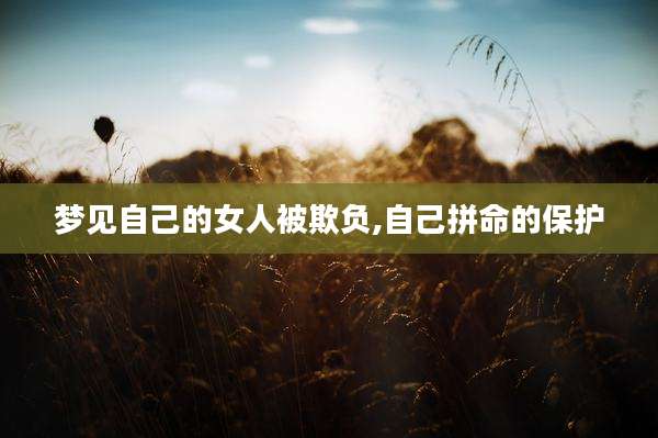 梦见自己的女人被欺负,自己拼命的保护