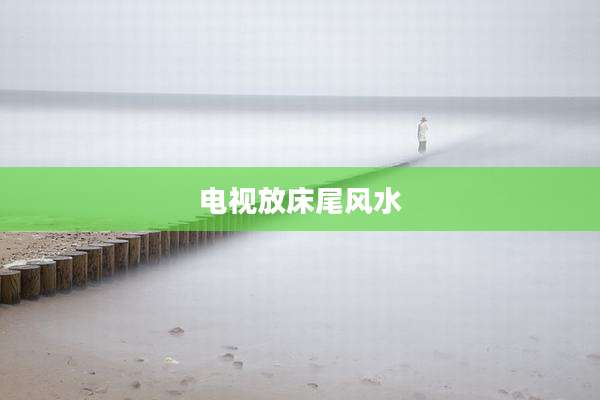 电视放床尾风水