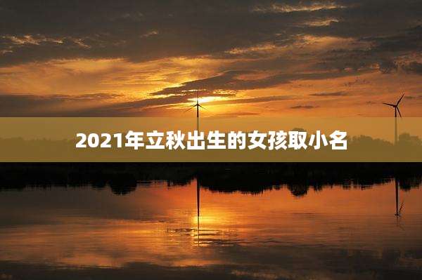 2021年立秋出生的女孩取小名