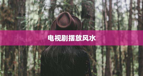 电视剧摆放风水