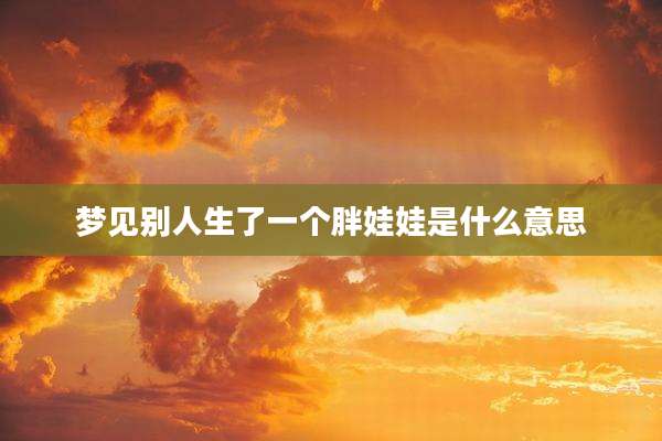梦见别人生了一个胖娃娃是什么意思