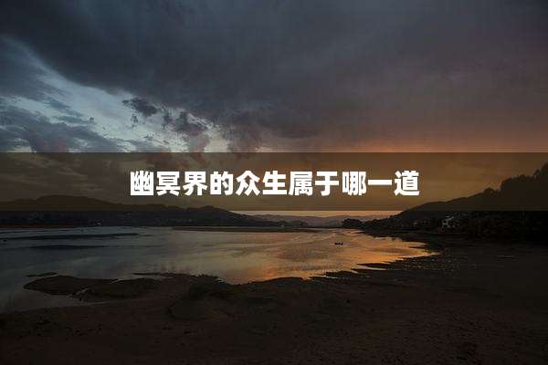 幽冥界的众生属于哪一道