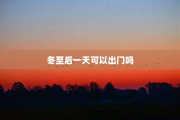 冬至后一天可以出门吗