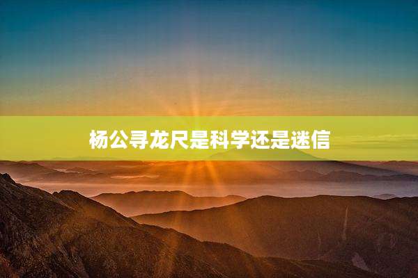 杨公寻龙尺是科学还是迷信