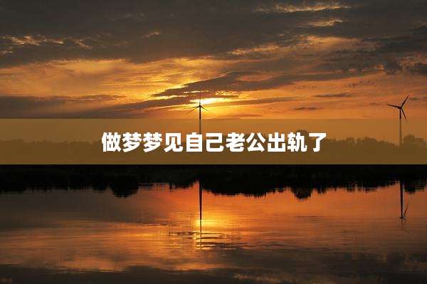 做梦梦见自己老公出轨了