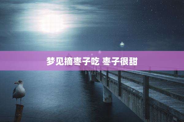 梦见摘枣子吃 枣子很甜