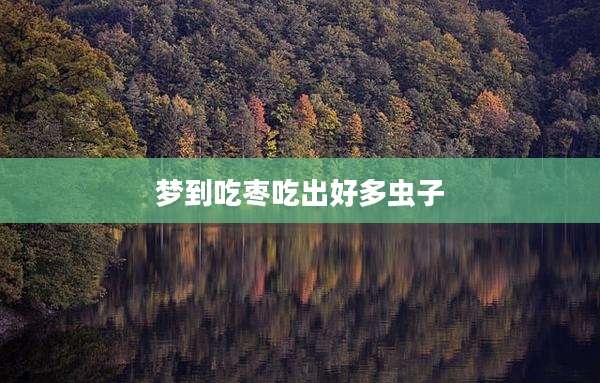 梦到吃枣吃出好多虫子