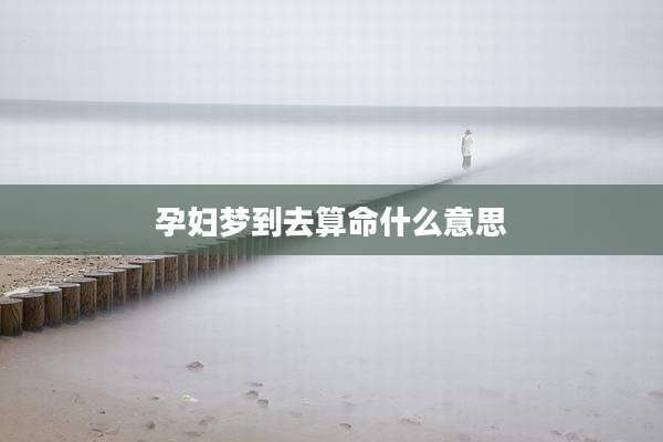 孕妇梦到去算命什么意思