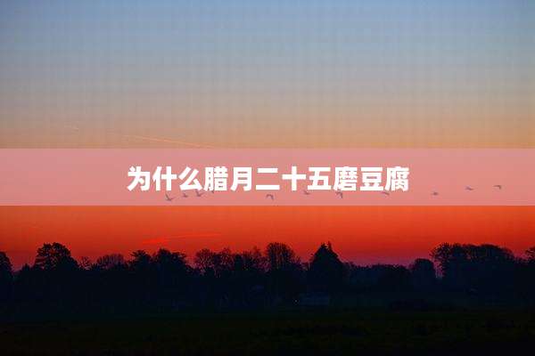 为什么腊月二十五磨豆腐