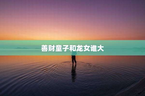 善财童子和龙女谁大