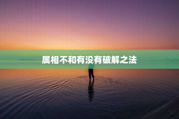 属相不和有没有破解之法