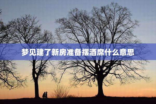 梦见建了新房准备摆酒席什么意思