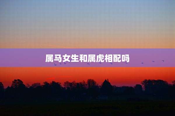 属马女生和属虎相配吗