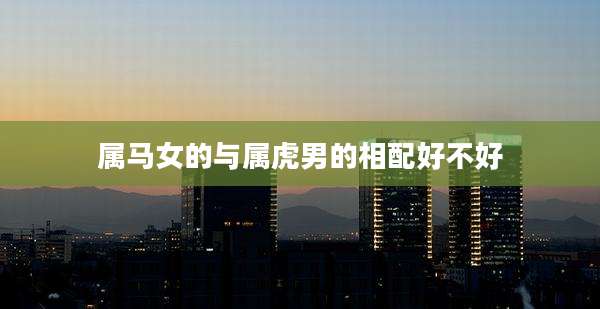 属马女的与属虎男的相配好不好