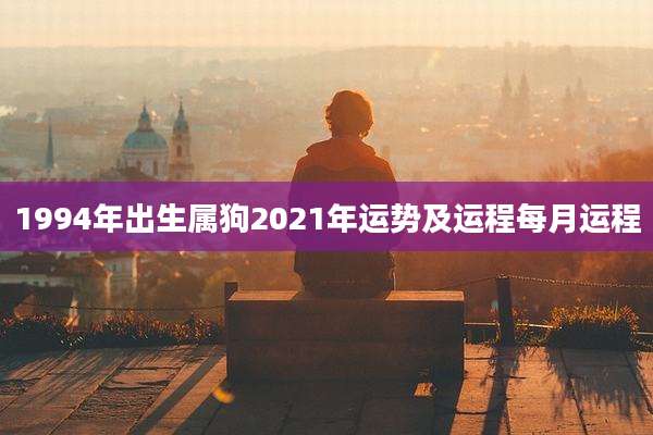 1994年出生属狗2021年运势及运程每月运程