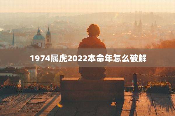 1974属虎2022本命年怎么破解