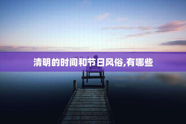 清明的时间和节日风俗,有哪些