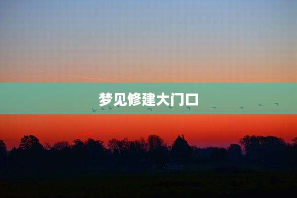 梦见修建大门口