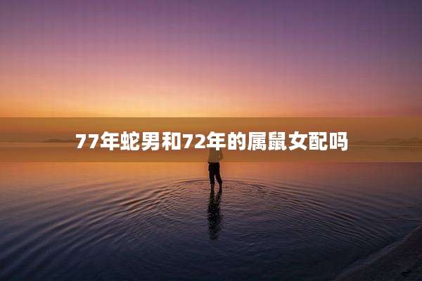 77年蛇男和72年的属鼠女配吗
