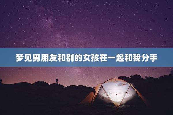 梦见男朋友和别的女孩在一起和我分手