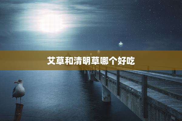 艾草和清明草哪个好吃