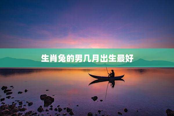 生肖兔的男几月出生最好