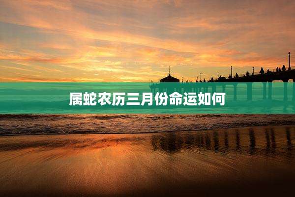 属蛇农历三月份命运如何
