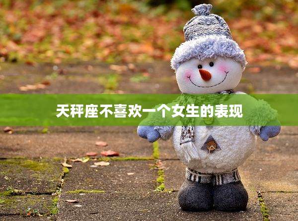 天秤座不喜欢一个女生的表现