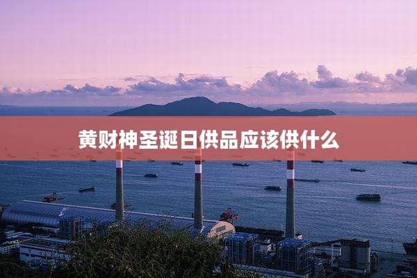 黄财神圣诞日供品应该供什么