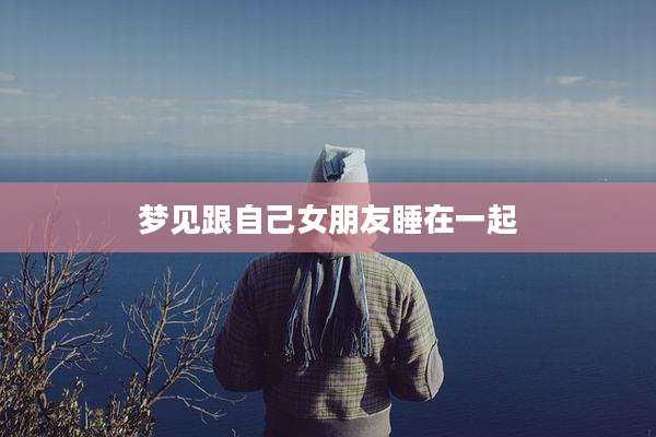 梦见跟自己女朋友睡在一起