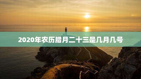 2020年农历腊月二十三是几月几号