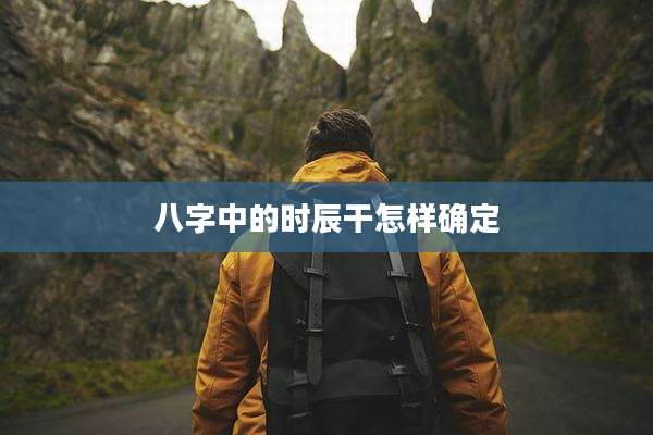八字中的时辰干怎样确定