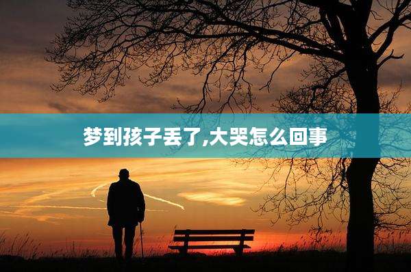 梦到孩子丢了,大哭怎么回事
