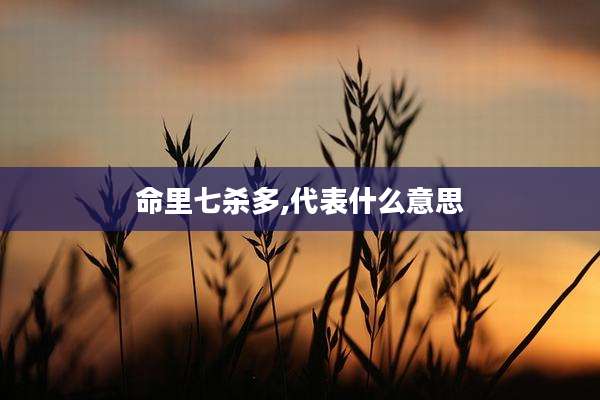 命里七杀多,代表什么意思