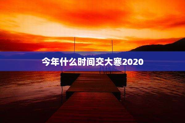 今年什么时间交大寒2020