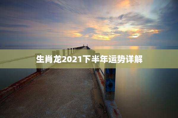 生肖龙2021下半年运势详解