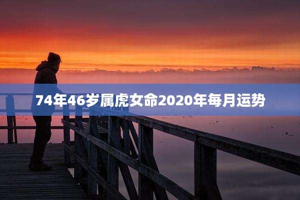 74年46岁属虎女命2020年每月运势