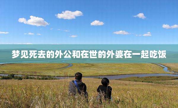 梦见死去的外公和在世的外婆在一起吃饭