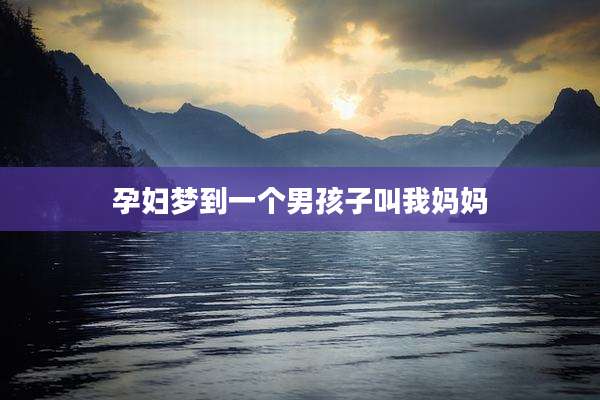 孕妇梦到一个男孩子叫我妈妈