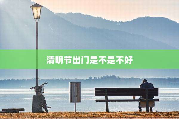清明节出门是不是不好