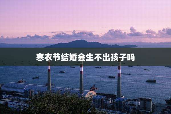 寒衣节结婚会生不出孩子吗