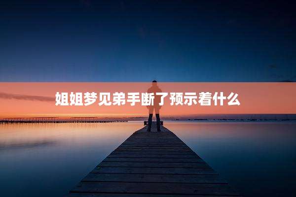 姐姐梦见弟手断了预示着什么