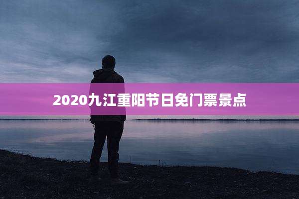 2020九江重阳节日免门票景点