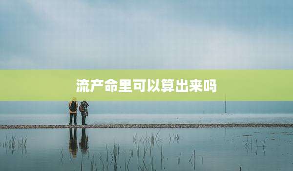 流产命里可以算出来吗